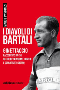 Title: I diavoli di Bartali: Ginettaccio raccontato da chi gli correva insieme, contro e soprattutto dietro, Author: Marco Pastonesi