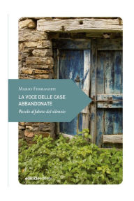 Title: La voce delle case abbandonate: Piccolo alfabeto del silenzio, Author: Mario Ferraguti