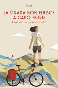 Title: La strada non finisce a Capo Nord: In bicicletta per scardinare i paralleli, Author: Francesca Zambon