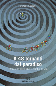 Title: A 48 tornanti dal paradiso: Stelvio, la salita che ti cambia la vita, Author: Stefano Scacchi