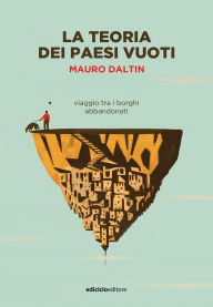 Title: La teoria dei paesi vuoti: Viaggio tra i borghi abbandonati, Author: Mauro Daltin