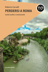 Title: Perdersi a Roma: Guida insolita e sentimentale, Author: Roberto Carvelli