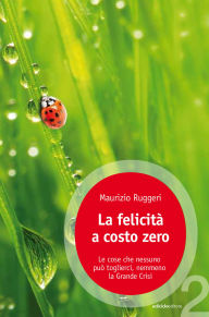 Title: La felicità a costo zero: Le cose che nessuno può toglierci, nemmeno la grande crisi, Author: Maurizio Ruggeri