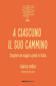 Title: A ciascuno il suo cammino: Scegliere un viaggio a piedi in Italia, Author: Fabrizio Ardito