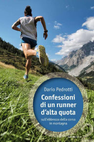 Title: Confessioni di un runner d'alta quota: Sull'ebbrezza della corsa in montagna, Author: Dario Pedrotti
