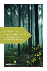 Title: La notte delle lucciole: Piccoli percorsi selvaggi alla scoperta della meraviglia, Author: Alessandra Vella