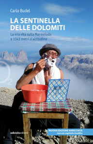 Title: La sentinella delle Dolomiti - Nuova edizione: La mia vita sulla Marmolada a 3343 metri d'altitudine, Author: Carlo Budel