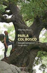 Title: Parla col bosco: Dialoghi e meditazioni con gli alberi, Author: Vittorino Mason