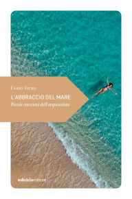 Title: L'abbraccio del mare: Piccole emozioni dell'acquasalata, Author: Fabio Fiori