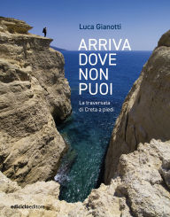 Title: Arriva dove non puoi: La traversata di Creta a piedi, Author: Luca Gianotti