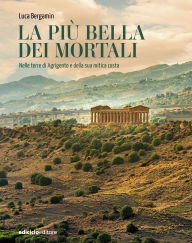 Title: La più bella dei mortali: Nelle terre di Agrigento e della sua mitica costa, Author: Luca Bergamin