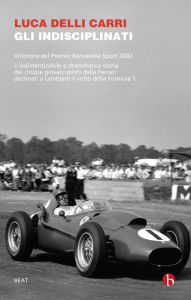 Title: Gli indisciplinati: Vivere e morire su una Ferrari. Cinque storie di giovani piloti, Author: Luca Delli Carri