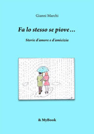 Title: Fa lo stesso se piove...: Storie d'amore e d'amicizia, Author: Gianni Marchi