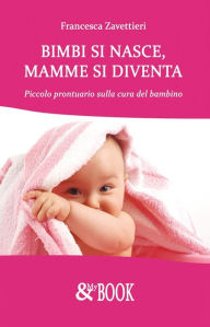 Title: Bimbi si nasce, mamme si diventa. Piccolo prontuario sulla cura del bambino, Author: Francesca Zavettieri