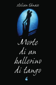 Title: Morte di un ballerino di tango, Author: Stelian Tanase