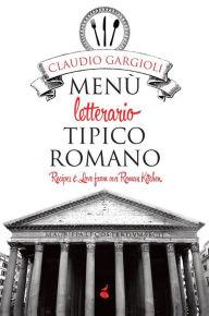 Title: Menù letterario tipico romano: Recipes and Love from our Roman Kitchen, Author: Claudio Gargioli