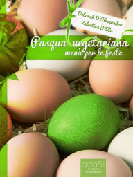 Title: Pasqua vegetariana. Menù per le feste, Author: Deborah D'Alessandro e Valentina D'Elia