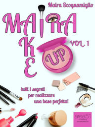 Title: Maira Make Up. Volume 1: Tutti i segreti per realizzare una base perfetta!, Author: Maira Scognamiglio