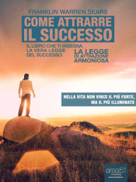 Title: Come attrarre il successo: Il libro che ti insegna la vera legge del successo: La Legge di Attrazione Armoniosa, Author: Franklin Warren Sears