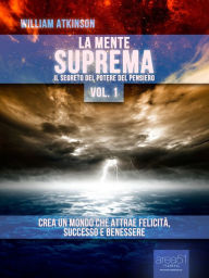 Title: La Mente Suprema vol. 1: Il Segreto del potere del pensiero, Author: William Atkinson