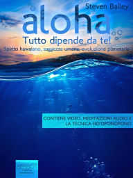 Title: Aloha. Tutto dipende da te!: Spirito hawaiano, saggezza umana, evoluzione planetaria, Author: Steven Bailey