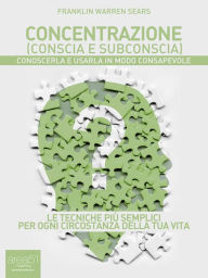 Title: Concentrazione (conscia e subconscia): Conoscerla e usarla in modo consapevole, Author: Franklin Warren Sears