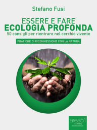 Title: Essere e fare ecologia profonda: 50 consigli per rientrare nel cerchio vivente, Author: Stefano Fusi