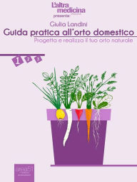 Title: Guida pratica all'orto domestico vol.1: Progetta e realizza il tuo orto naturale, Author: Giulia Landini