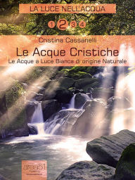 Title: Le Acque Cristiche: Le Acque a Luce Bianca di origine naturale, Author: Cristina Cassanelli