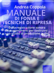 Title: Manuale di fonia e tecniche di ripresa: Dalla registrazione sonora ai suggerimenti per costruirsi uno studio di produzione audio, Author: Andrea Coppola