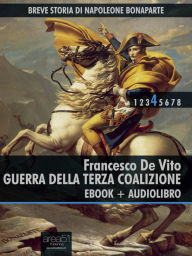 Title: Breve storia di Napoleone Bonaparte vol. 4 (ebook + audiolibro): Guerra della Terza Coalizione, Author: Francesco De Vito