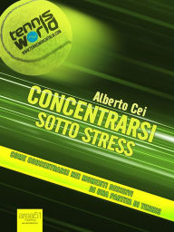 Title: Concentrarsi sotto stress: Come concentrarsi nei momenti decisivi di una partita di tennis, Author: Alberto Cei