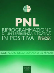 Title: PNL. Riprogrammazione di un'esperienza negativa in positiva: Esercizio guidato, Author: Robert James