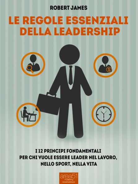 Le regole essenziali della leadership: I 12 princìpi fondamentali per chi vuole essere leader nel lavoro, nello sport, nella vita