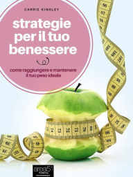 Title: Strategie per il tuo benessere: Come raggiungere e mantenere il tuo peso ideale, Author: Carrie Kinsley