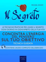 Title: Il Segreto. Concentra l'energia del pensiero sul tuo obiettivo: Tecnica guidata, Author: Michael Doody