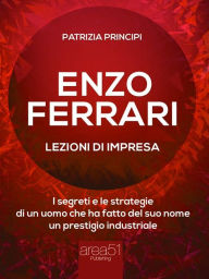 Title: Enzo Ferrari: lezioni d'impresa: I segreti e le strategie di un uomo che ha fatto del suo nome un prestigio industriale, Author: Patrizia Principi