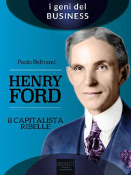 Title: Henry Ford. Il capitalista ribelle, Author: Paolo Beltrami