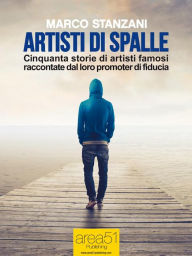 Title: Artisti di spalle: Cinquanta storie di artisti famosi raccontate dal loro promoter di fiducia, Author: Marco Stanzani