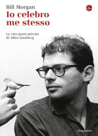 Title: Io celebro me stesso. La vita quasi privata di Allen Ginsberg, Author: Bill Morgan