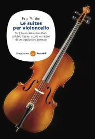 Title: Le Suites per violoncello, Author: Eric Siblin