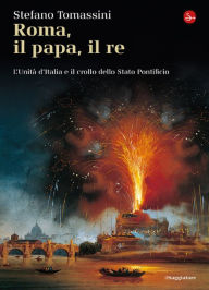Title: Roma, il Papa, il Re. L'unità d'Italia e il crollo dello Stato Pontificio, Author: Stefano Tomassini