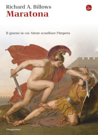Title: Maratona. Il giorno in cui Atene sconfisse l'Impero, Author: Richard A. Billows