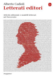 Title: Letterati editori: Attività editoriale e modelli letterari nel Novecento, Author: Alberto Cadioli