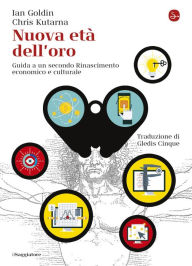 Title: Nuova età dell'oro: Guida a un secondo Rinascimento economico e culturale, Author: Ian Goldin