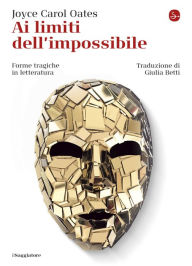 Title: Ai limiti dell'impossibile: Forme tragiche in letteratura, Author: Joyce Carol Oates
