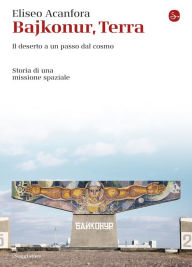 Title: Bajkonur, Terra: Il deserto a un passo dal cosmo. Storia di una missione spaziale, Author: Eliseo Acanfora