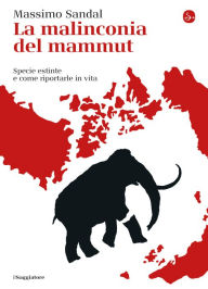 Title: La malinconia del mammut: Specie estinte e come riportarle in vita, Author: Massimo Sandal