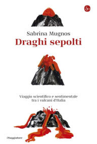 Title: Draghi sepolti: Viaggio scientifico e sentimentale tra i vulcani d'Italia, Author: Sabrina Mugnos