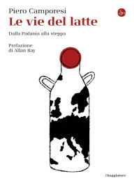 Title: Le vie del latte: Dalla Padania alla steppa, Author: Piero Camporesi
